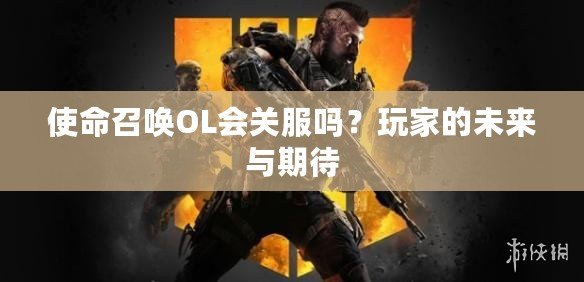 使命召喚OL會關(guān)服嗎？玩家的未來與期待