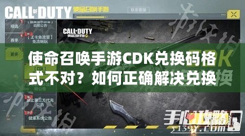 使命召喚手游CDK兌換碼格式不對(duì)？如何正確解決兌換問(wèn)題，暢玩游戲無(wú)憂！