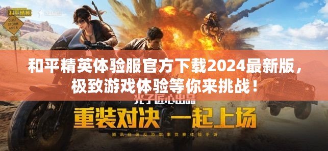 和平精英體驗(yàn)服官方下載2024最新版，極致游戲體驗(yàn)等你來(lái)挑戰(zhàn)！