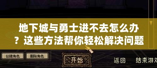 地下城與勇士進不去怎么辦？這些方法幫你輕松解決問題！