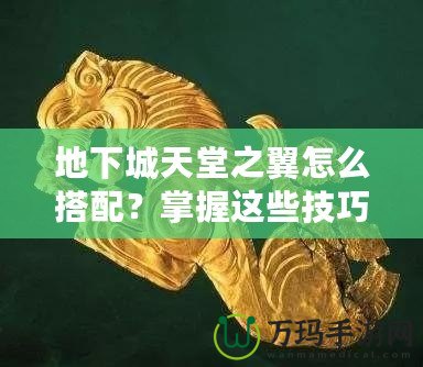 地下城天堂之翼怎么搭配？掌握這些技巧，助你登頂巔峰！