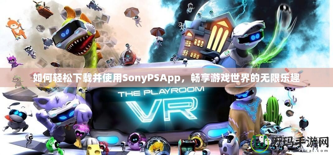 如何輕松下載并使用SonyPSApp，暢享游戲世界的無限樂趣