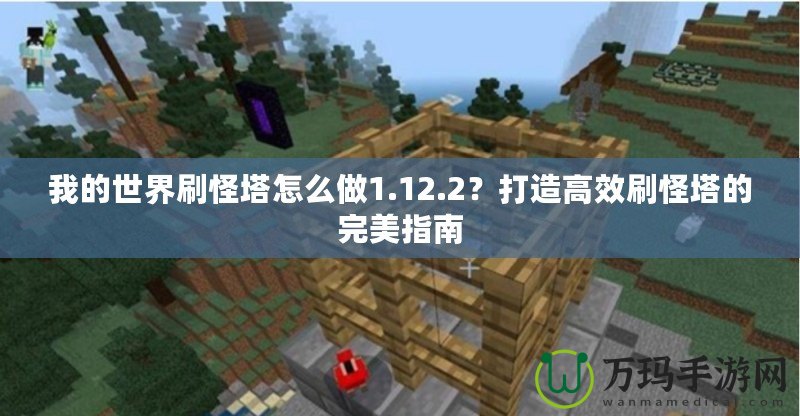 我的世界刷怪塔怎么做1.12.2？打造高效刷怪塔的完美指南