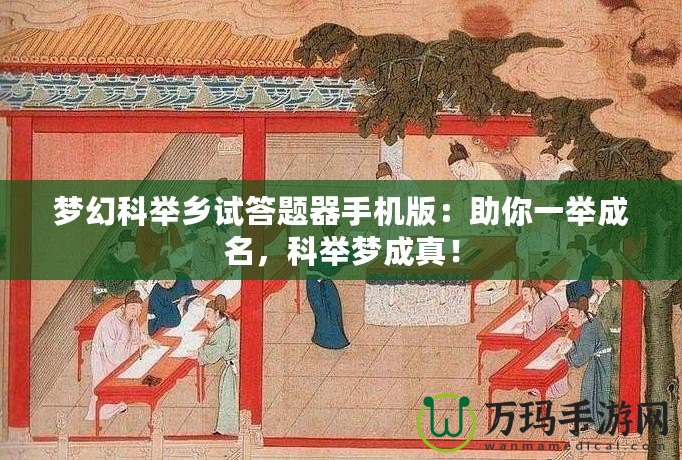 夢(mèng)幻科舉鄉(xiāng)試答題器手機(jī)版：助你一舉成名，科舉夢(mèng)成真！