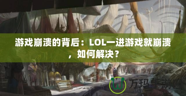 游戲崩潰的背后：LOL一進游戲就崩潰，如何解決？