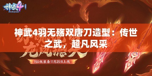 神武4羽無殤雙唐刀造型：傳世之武，超凡風(fēng)采