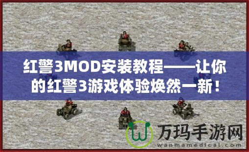 紅警3MOD安裝教程——讓你的紅警3游戲體驗(yàn)煥然一新！