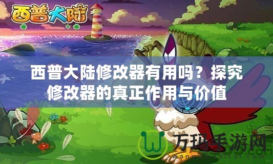 西普大陸修改器有用嗎？探究修改器的真正作用與價值