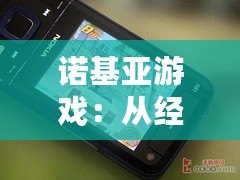 諾基亞游戲：從經(jīng)典到創(chuàng)新，帶你回味昔日游戲魅力