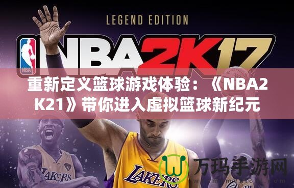 重新定義籃球游戲體驗：《NBA2K21》帶你進(jìn)入虛擬籃球新紀(jì)元