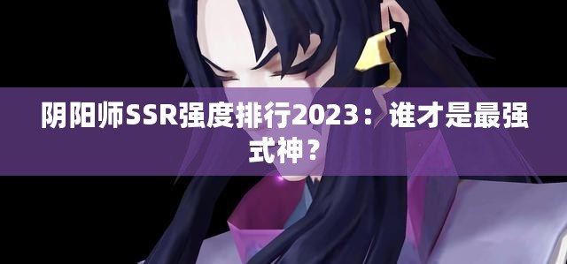 陰陽師SSR強度排行2023：誰才是最強式神？