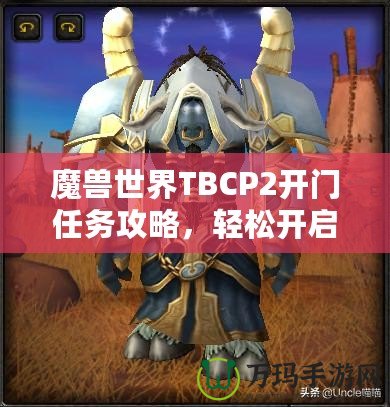 魔獸世界TBCP2開門任務(wù)攻略，輕松開啟你通往黑暗之門的旅程！