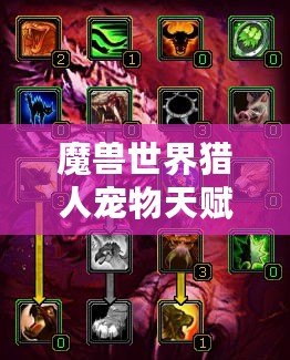 魔獸世界獵人寵物天賦怎么加的？全面解析與實(shí)戰(zhàn)技巧！