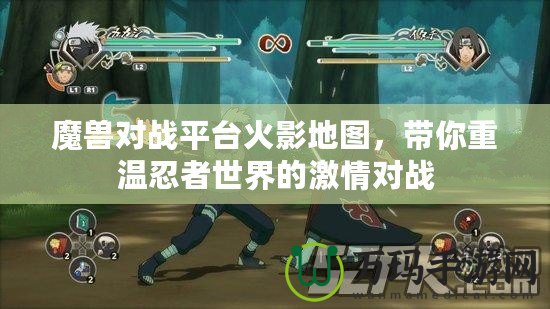 魔獸對(duì)戰(zhàn)平臺(tái)火影地圖，帶你重溫忍者世界的激情對(duì)戰(zhàn)