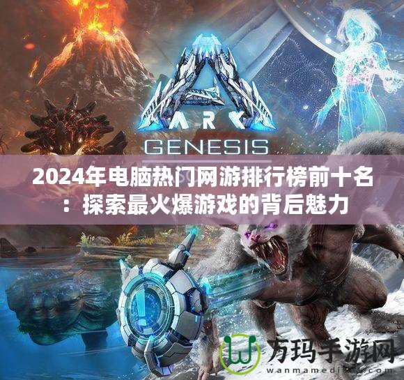 2024年電腦熱門網(wǎng)游排行榜前十名：探索最火爆游戲的背后魅力