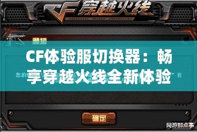 CF體驗(yàn)服切換器：暢享穿越火線全新體驗(yàn)