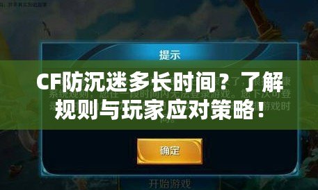 CF防沉迷多長時間？了解規(guī)則與玩家應對策略！