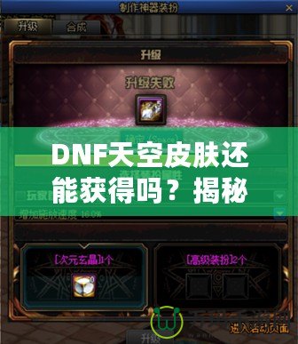 DNF天空皮膚還能獲得嗎？揭秘獲取方式與最新資訊！