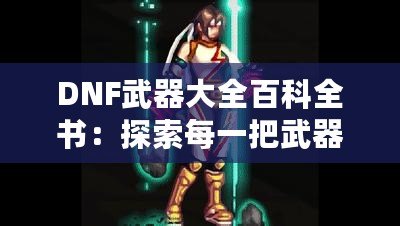 DNF武器大全百科全書：探索每一把武器背后的傳奇