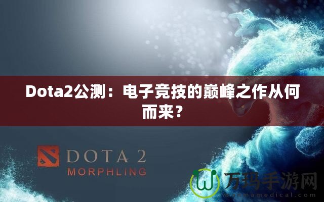 Dota2公測：電子競技的巔峰之作從何而來？