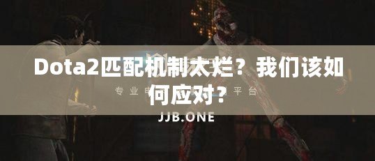 Dota2匹配機(jī)制太爛？我們?cè)撊绾螒?yīng)對(duì)？