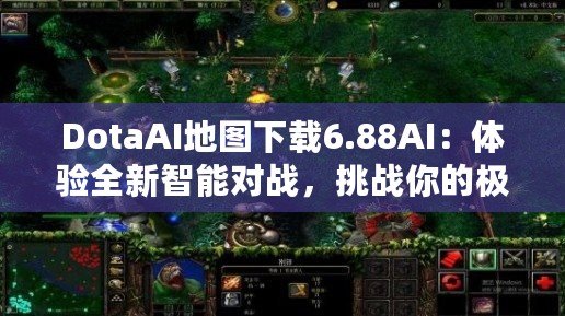 DotaAI地圖下載6.88AI：體驗全新智能對戰(zhàn)，挑戰(zhàn)你的極限！