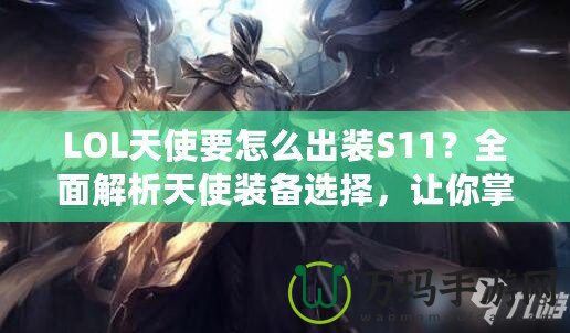 LOL天使要怎么出裝S11？全面解析天使裝備選擇，讓你掌控戰(zhàn)場！