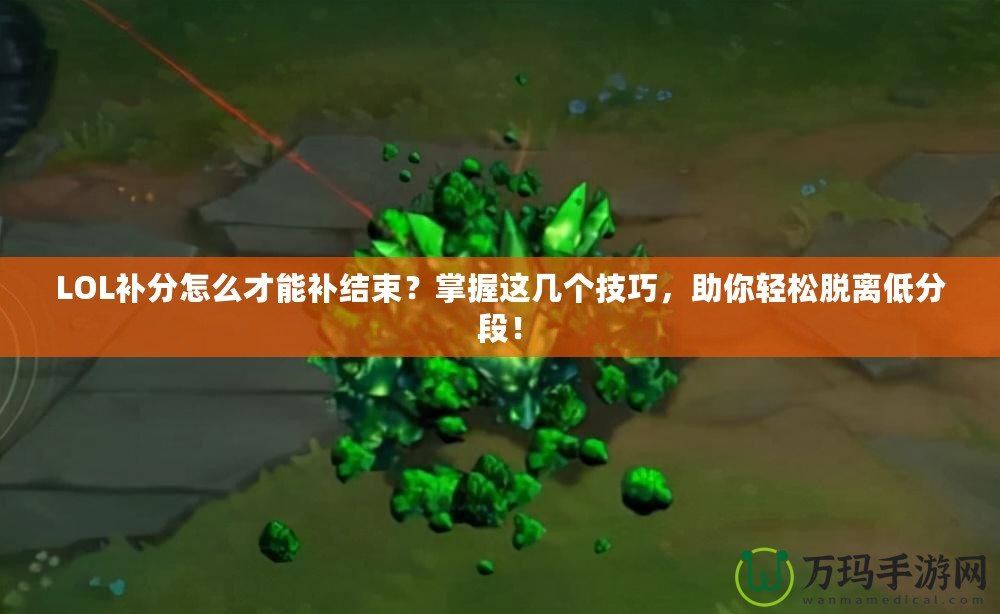 LOL補(bǔ)分怎么才能補(bǔ)結(jié)束？掌握這幾個(gè)技巧，助你輕松脫離低分段！