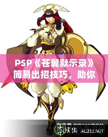 PSP《蒼翼默示錄》簡(jiǎn)易出招技巧，助你輕松掌握戰(zhàn)斗精髓！