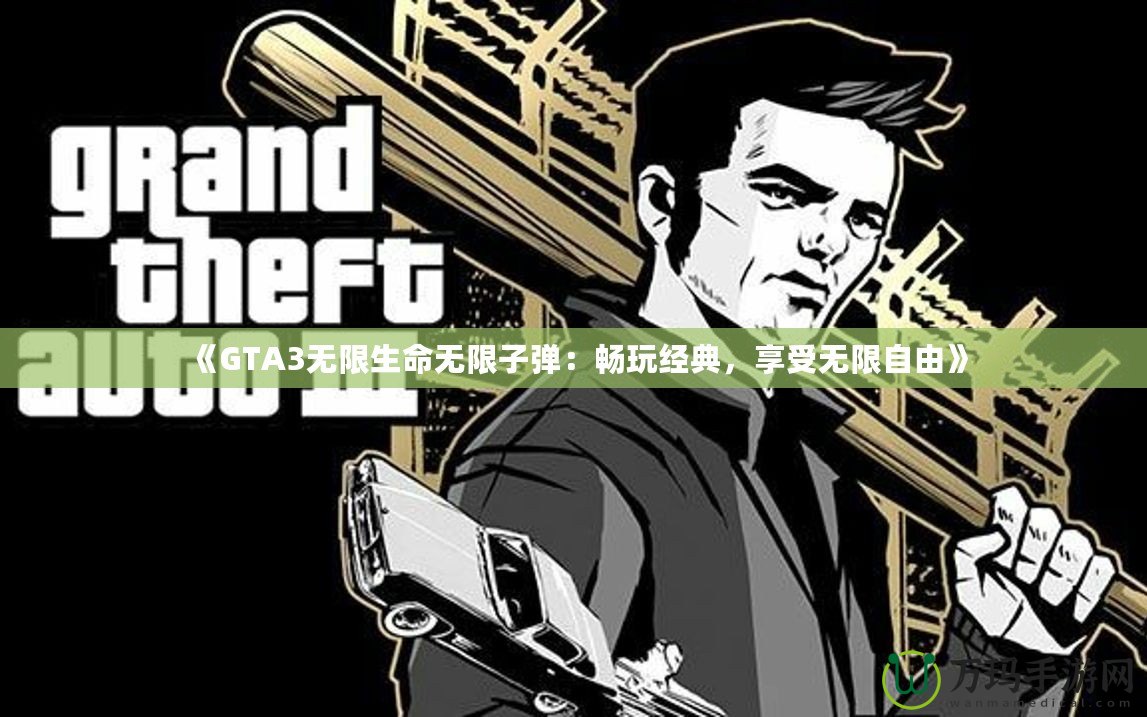 《GTA3無(wú)限生命無(wú)限子彈：暢玩經(jīng)典，享受無(wú)限自由》