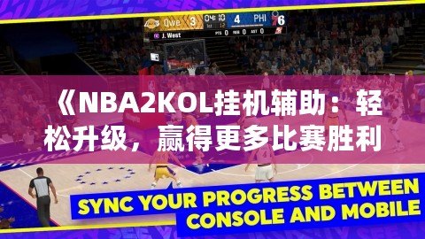 《NBA2KOL掛機輔助：輕松升級，贏得更多比賽勝利》