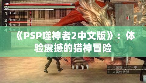 《PSP噬神者2中文版》：體驗震撼的獵神冒險