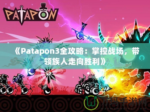 《Patapon3全攻略：掌控戰(zhàn)場，帶領(lǐng)族人走向勝利》