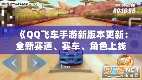 《QQ飛車手游新版本更新：全新賽道、賽車、角色上線，極速體驗再度升級！》