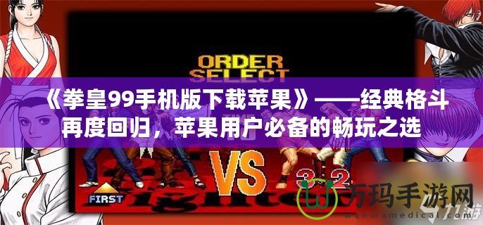 《拳皇99手機(jī)版下載蘋果》——經(jīng)典格斗再度回歸，蘋果用戶必備的暢玩之選