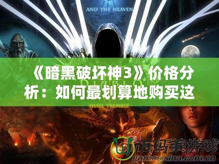 《暗黑破壞神3》價格分析：如何最劃算地購買這款經(jīng)典大作？