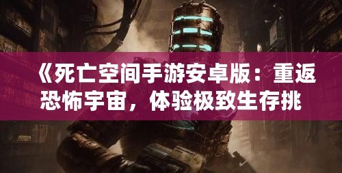 《死亡空間手游安卓版：重返恐怖宇宙，體驗(yàn)極致生存挑戰(zhàn)》