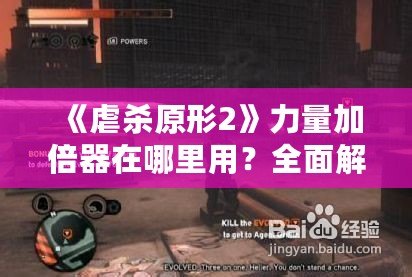 《虐殺原形2》力量加倍器在哪里用？全面解析游戲中的關(guān)鍵道具