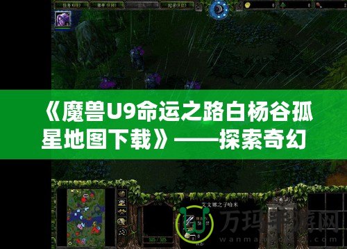 《魔獸U9命運(yùn)之路白楊谷孤星地圖下載》——探索奇幻世界，開啟你的全新冒險(xiǎn)！