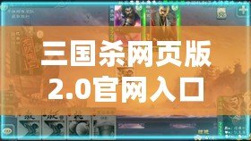 三國(guó)殺網(wǎng)頁(yè)版2.0官網(wǎng)入口，暢享全新桌游體驗(yàn)！