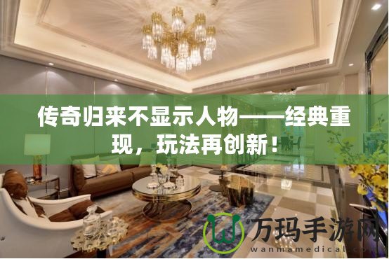 傳奇歸來不顯示人物——經(jīng)典重現(xiàn)，玩法再創(chuàng)新！