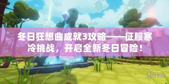 冬日狂想曲成就3攻略——征服寒冷挑戰(zhàn)，開啟全新冬日冒險！