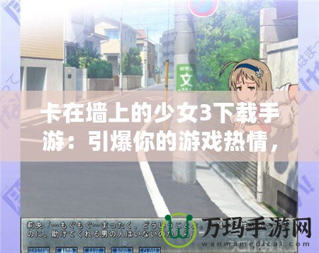 卡在墻上的少女3下載手游：引爆你的游戲熱情，暢享極致冒險(xiǎn)體驗(yàn)