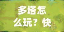 多塔怎么玩？快速上手攻略，教你征戰(zhàn)塔防世界！