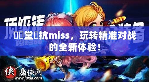 彈彈堂風(fēng)抗miss，玩轉(zhuǎn)精準對戰(zhàn)的全新體驗！