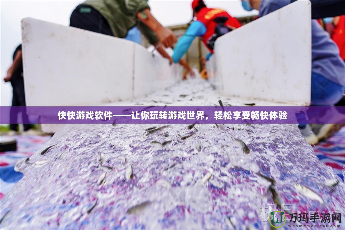 快快游戲軟件——讓你玩轉(zhuǎn)游戲世界，輕松享受暢快體驗