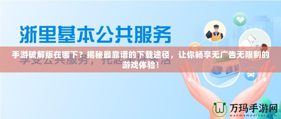 手游破解版在哪下？揭秘最靠譜的下載途徑，讓你暢享無(wú)廣告無(wú)限制的游戲體驗(yàn)！