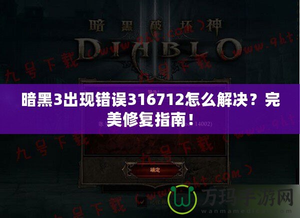暗黑3出現(xiàn)錯(cuò)誤316712怎么解決？完美修復(fù)指南！