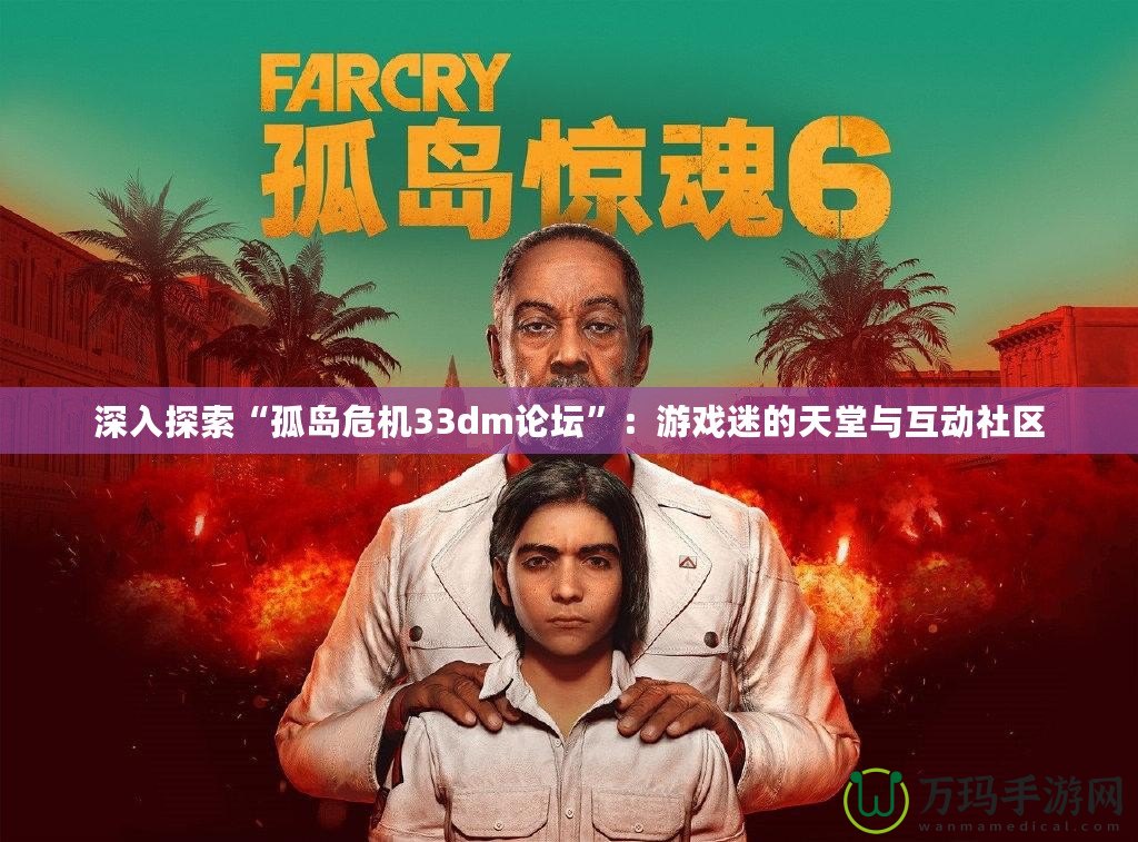 深入探索“孤島危機33dm論壇”：游戲迷的天堂與互動社區(qū)
