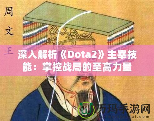 深入解析《Dota2》主宰技能：掌控戰(zhàn)局的至高力量